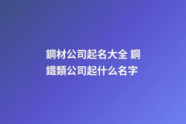 鋼材公司起名大全 鋼鐵類公司起什么名字-第1張-公司起名-玄機派